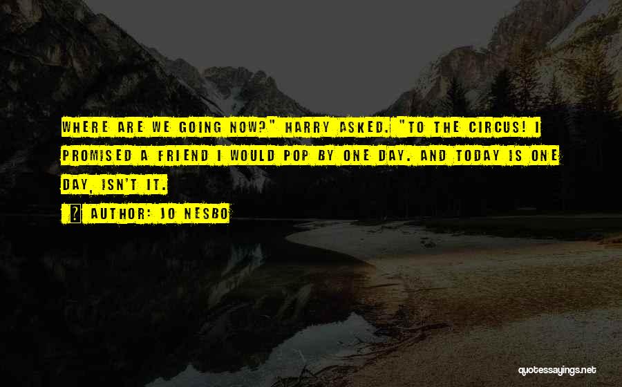 Jo Nesbo Quotes: Where Are We Going Now? Harry Asked. To The Circus! I Promised A Friend I Would Pop By One Day.