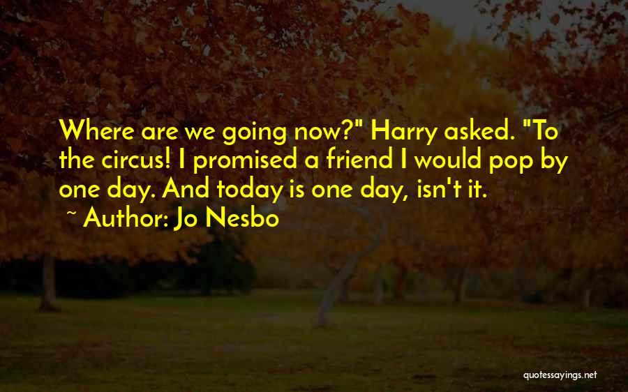 Jo Nesbo Quotes: Where Are We Going Now? Harry Asked. To The Circus! I Promised A Friend I Would Pop By One Day.