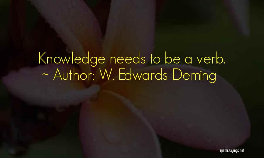 W. Edwards Deming Quotes: Knowledge Needs To Be A Verb.