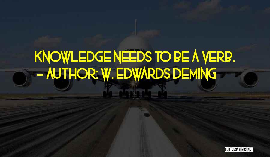 W. Edwards Deming Quotes: Knowledge Needs To Be A Verb.