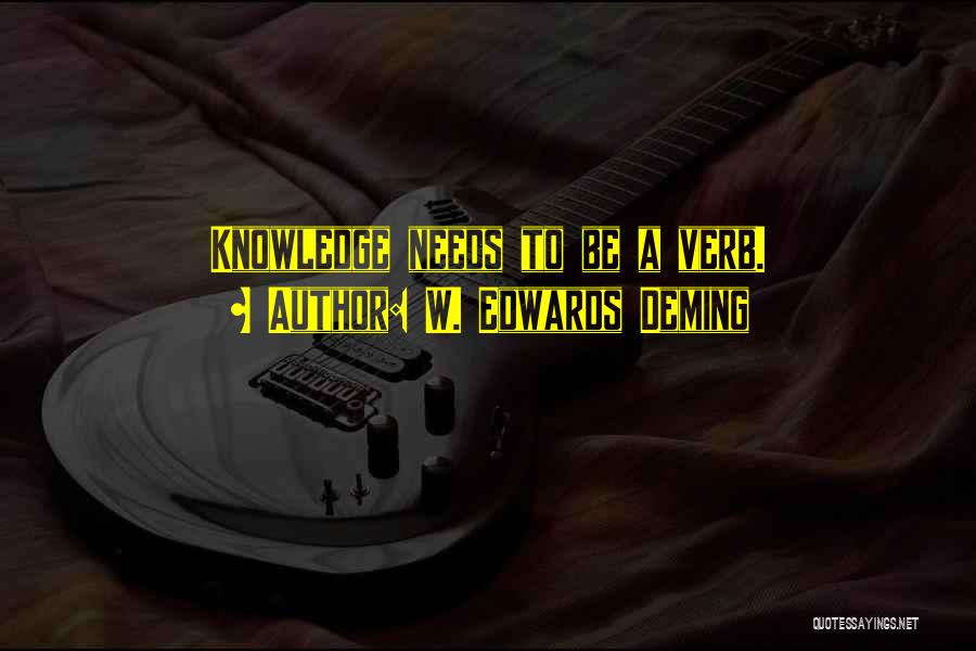 W. Edwards Deming Quotes: Knowledge Needs To Be A Verb.