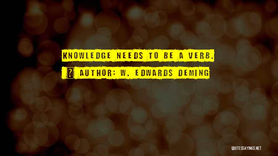 W. Edwards Deming Quotes: Knowledge Needs To Be A Verb.