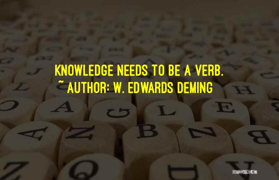 W. Edwards Deming Quotes: Knowledge Needs To Be A Verb.