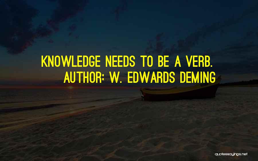W. Edwards Deming Quotes: Knowledge Needs To Be A Verb.