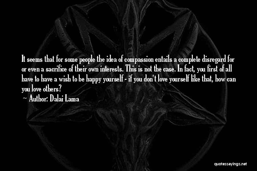 Dalai Lama Quotes: It Seems That For Some People The Idea Of Compassion Entails A Complete Disregard For Or Even A Sacrifice Of