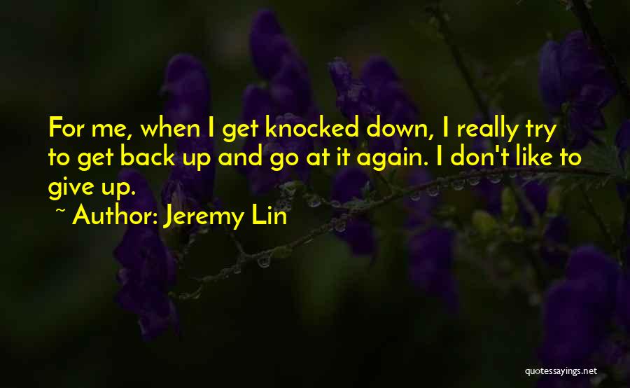 Jeremy Lin Quotes: For Me, When I Get Knocked Down, I Really Try To Get Back Up And Go At It Again. I