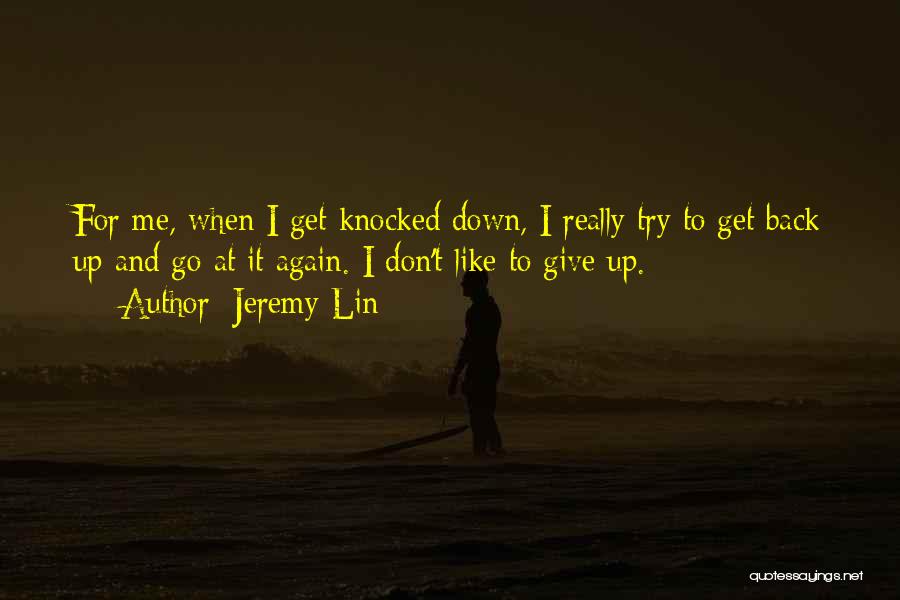 Jeremy Lin Quotes: For Me, When I Get Knocked Down, I Really Try To Get Back Up And Go At It Again. I