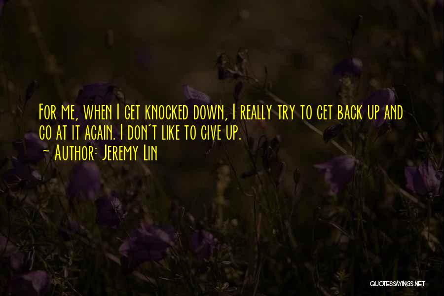 Jeremy Lin Quotes: For Me, When I Get Knocked Down, I Really Try To Get Back Up And Go At It Again. I