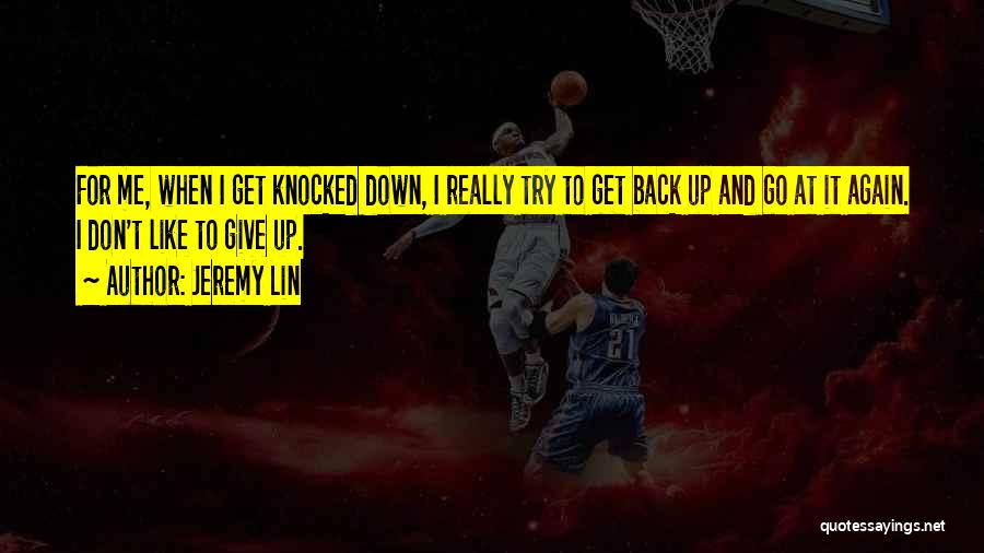 Jeremy Lin Quotes: For Me, When I Get Knocked Down, I Really Try To Get Back Up And Go At It Again. I