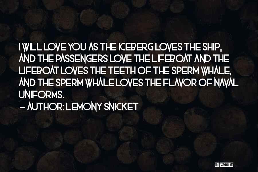 Lemony Snicket Quotes: I Will Love You As The Iceberg Loves The Ship, And The Passengers Love The Lifeboat And The Lifeboat Loves