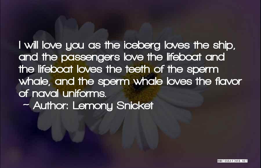 Lemony Snicket Quotes: I Will Love You As The Iceberg Loves The Ship, And The Passengers Love The Lifeboat And The Lifeboat Loves