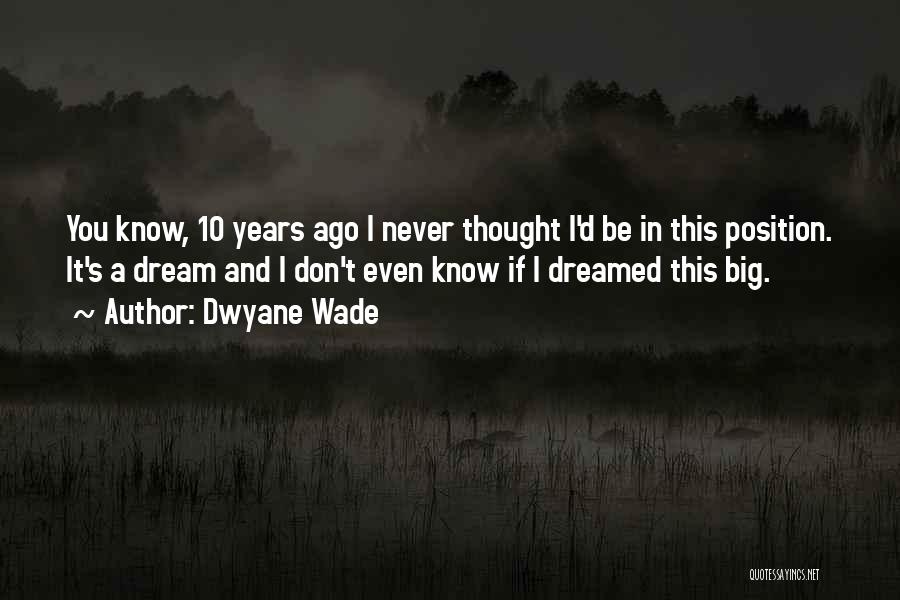Dwyane Wade Quotes: You Know, 10 Years Ago I Never Thought I'd Be In This Position. It's A Dream And I Don't Even