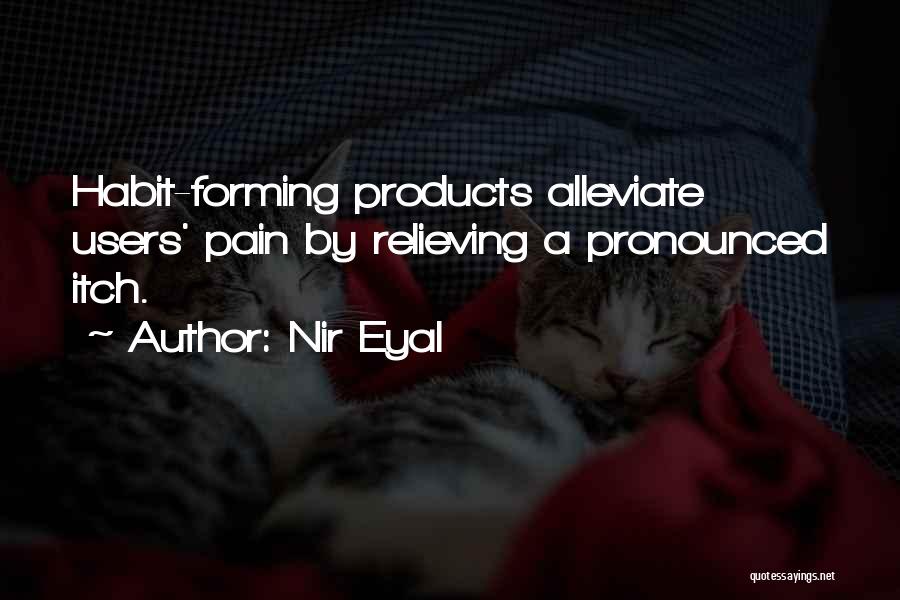 Nir Eyal Quotes: Habit-forming Products Alleviate Users' Pain By Relieving A Pronounced Itch.