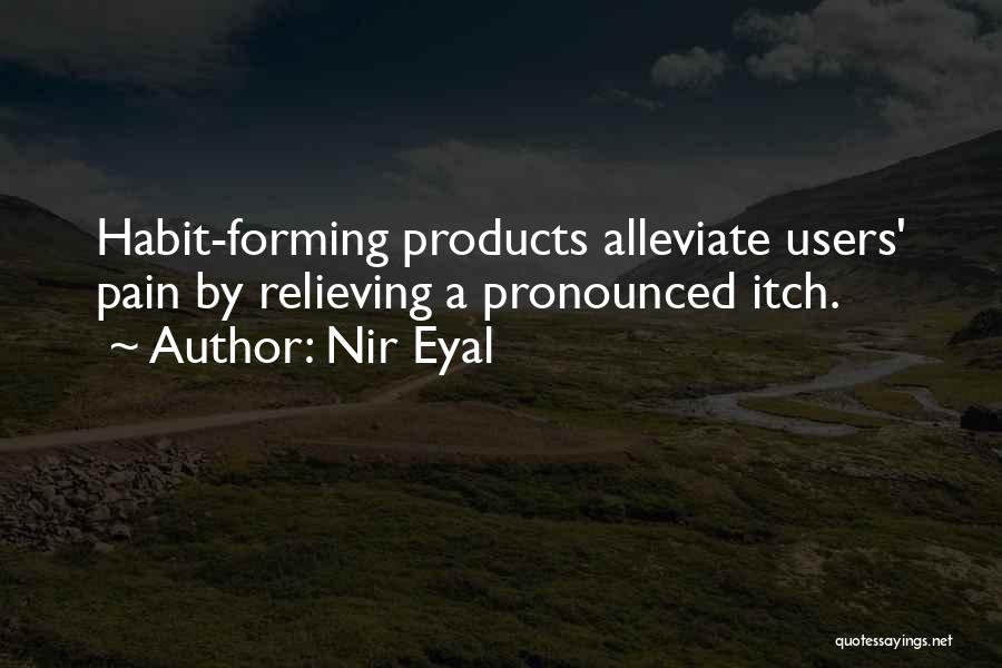 Nir Eyal Quotes: Habit-forming Products Alleviate Users' Pain By Relieving A Pronounced Itch.