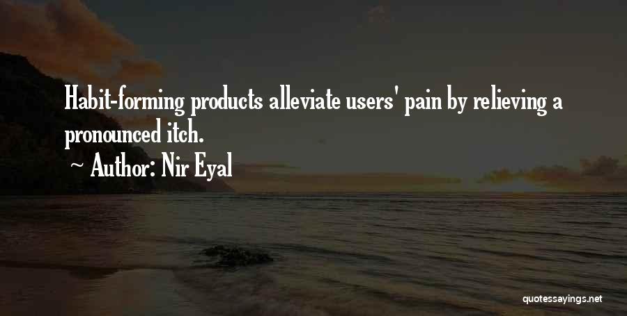 Nir Eyal Quotes: Habit-forming Products Alleviate Users' Pain By Relieving A Pronounced Itch.