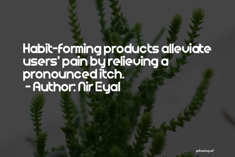 Nir Eyal Quotes: Habit-forming Products Alleviate Users' Pain By Relieving A Pronounced Itch.