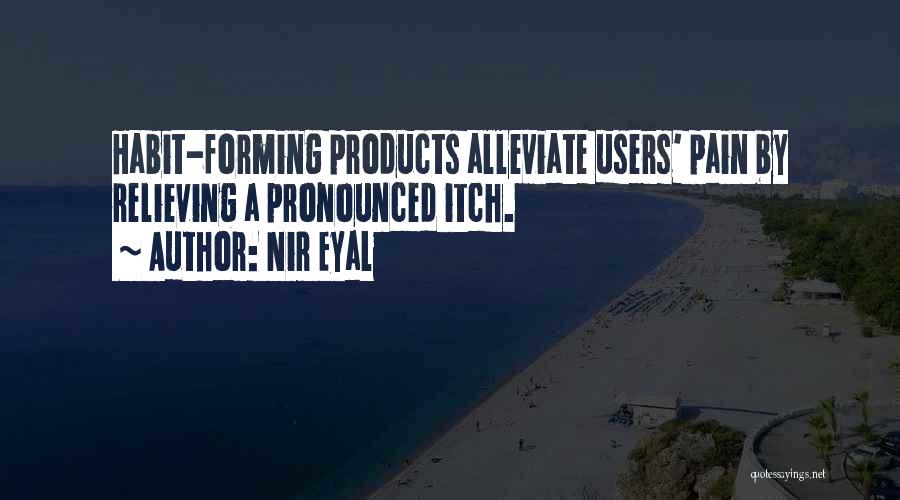 Nir Eyal Quotes: Habit-forming Products Alleviate Users' Pain By Relieving A Pronounced Itch.