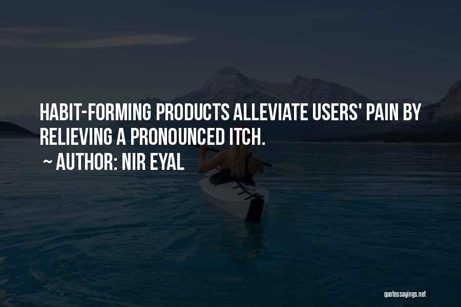 Nir Eyal Quotes: Habit-forming Products Alleviate Users' Pain By Relieving A Pronounced Itch.