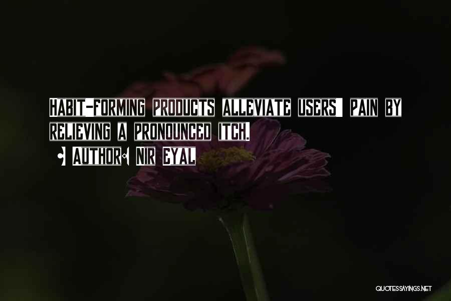 Nir Eyal Quotes: Habit-forming Products Alleviate Users' Pain By Relieving A Pronounced Itch.