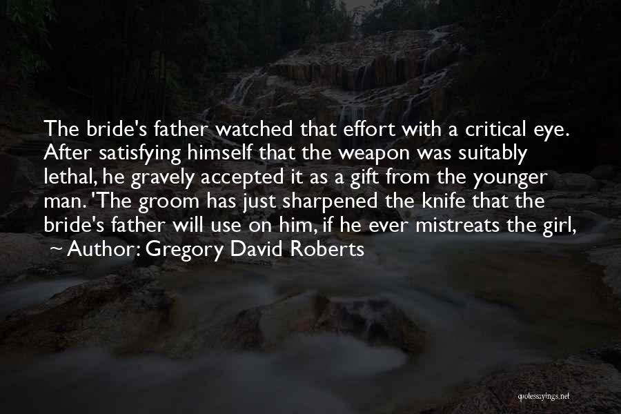 Gregory David Roberts Quotes: The Bride's Father Watched That Effort With A Critical Eye. After Satisfying Himself That The Weapon Was Suitably Lethal, He