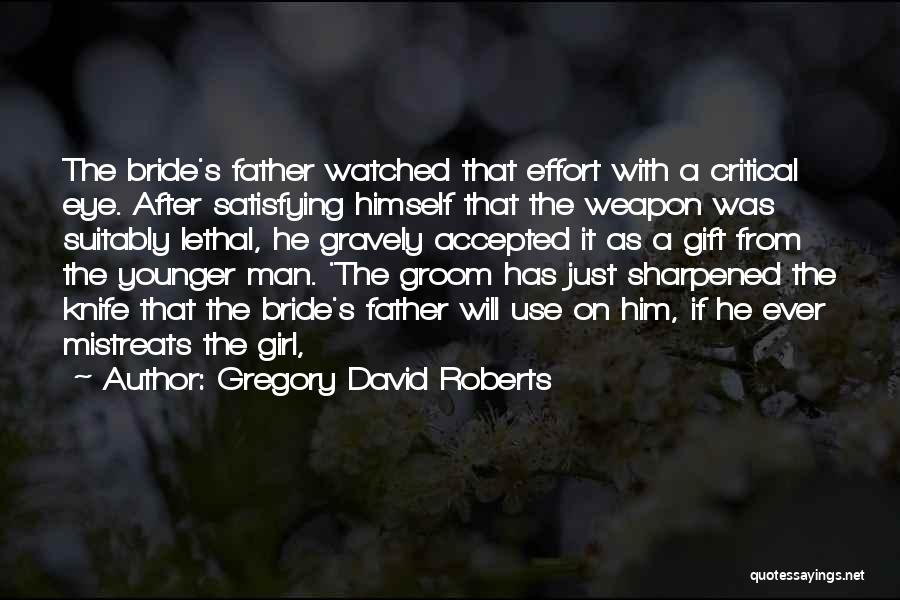 Gregory David Roberts Quotes: The Bride's Father Watched That Effort With A Critical Eye. After Satisfying Himself That The Weapon Was Suitably Lethal, He