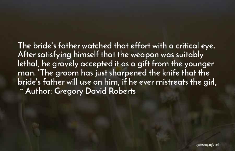 Gregory David Roberts Quotes: The Bride's Father Watched That Effort With A Critical Eye. After Satisfying Himself That The Weapon Was Suitably Lethal, He
