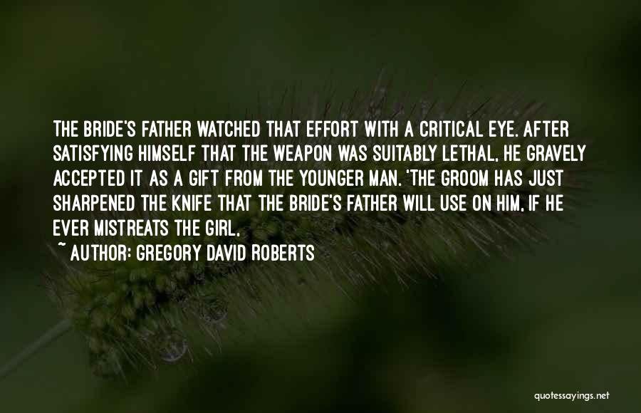 Gregory David Roberts Quotes: The Bride's Father Watched That Effort With A Critical Eye. After Satisfying Himself That The Weapon Was Suitably Lethal, He