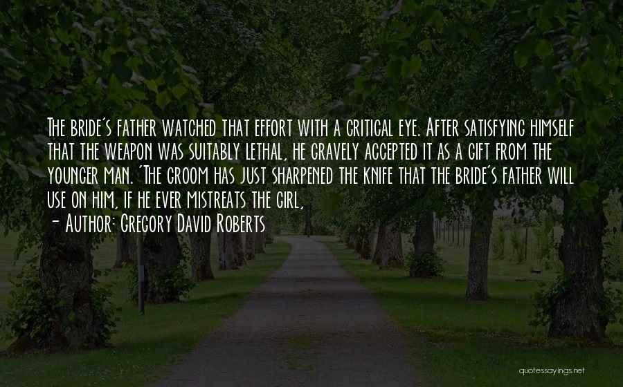 Gregory David Roberts Quotes: The Bride's Father Watched That Effort With A Critical Eye. After Satisfying Himself That The Weapon Was Suitably Lethal, He