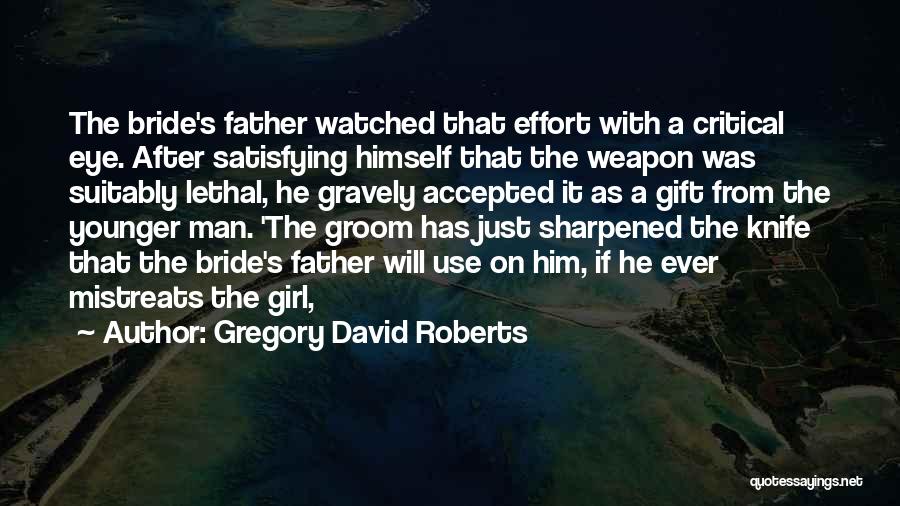 Gregory David Roberts Quotes: The Bride's Father Watched That Effort With A Critical Eye. After Satisfying Himself That The Weapon Was Suitably Lethal, He