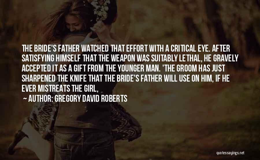 Gregory David Roberts Quotes: The Bride's Father Watched That Effort With A Critical Eye. After Satisfying Himself That The Weapon Was Suitably Lethal, He