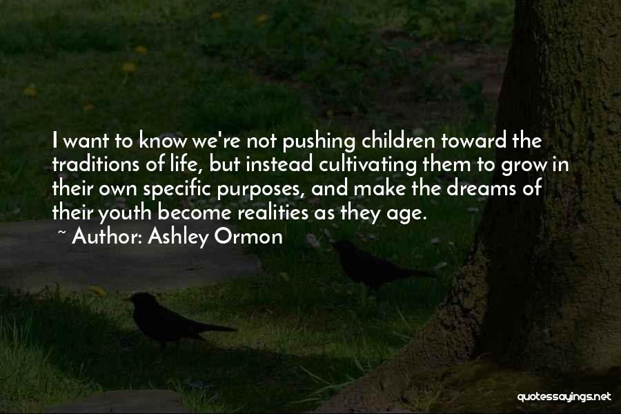 Ashley Ormon Quotes: I Want To Know We're Not Pushing Children Toward The Traditions Of Life, But Instead Cultivating Them To Grow In