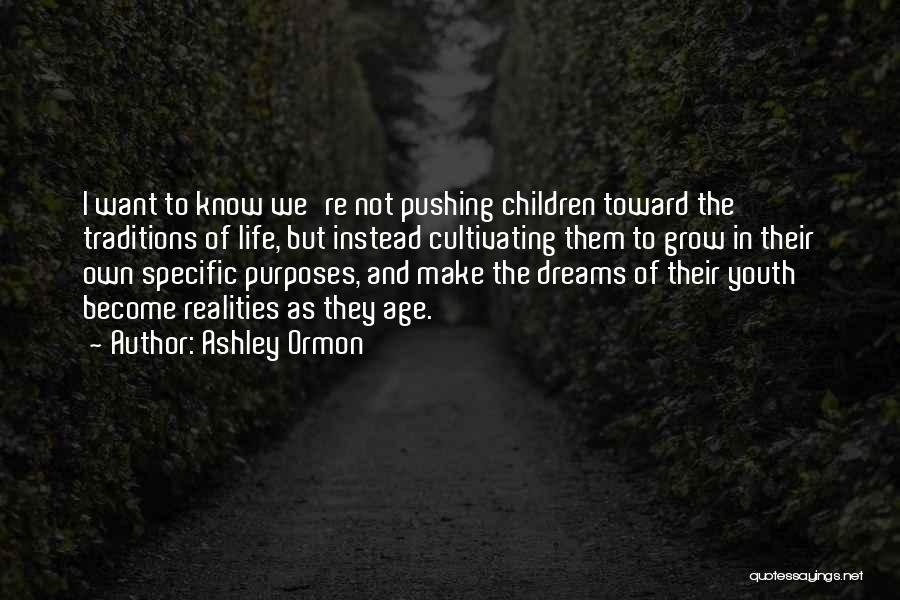 Ashley Ormon Quotes: I Want To Know We're Not Pushing Children Toward The Traditions Of Life, But Instead Cultivating Them To Grow In