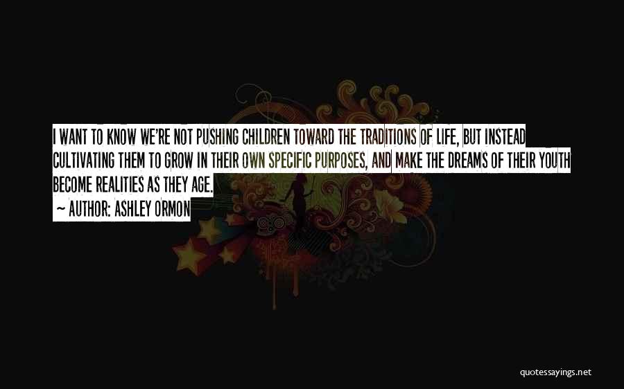 Ashley Ormon Quotes: I Want To Know We're Not Pushing Children Toward The Traditions Of Life, But Instead Cultivating Them To Grow In