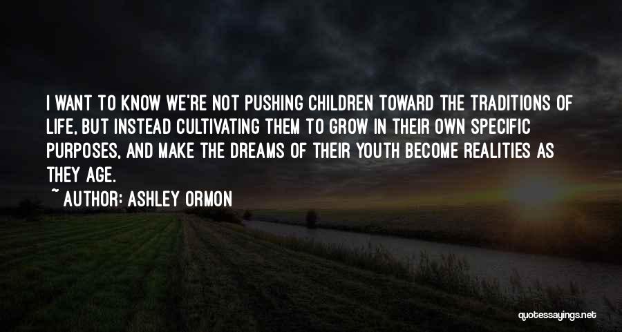 Ashley Ormon Quotes: I Want To Know We're Not Pushing Children Toward The Traditions Of Life, But Instead Cultivating Them To Grow In