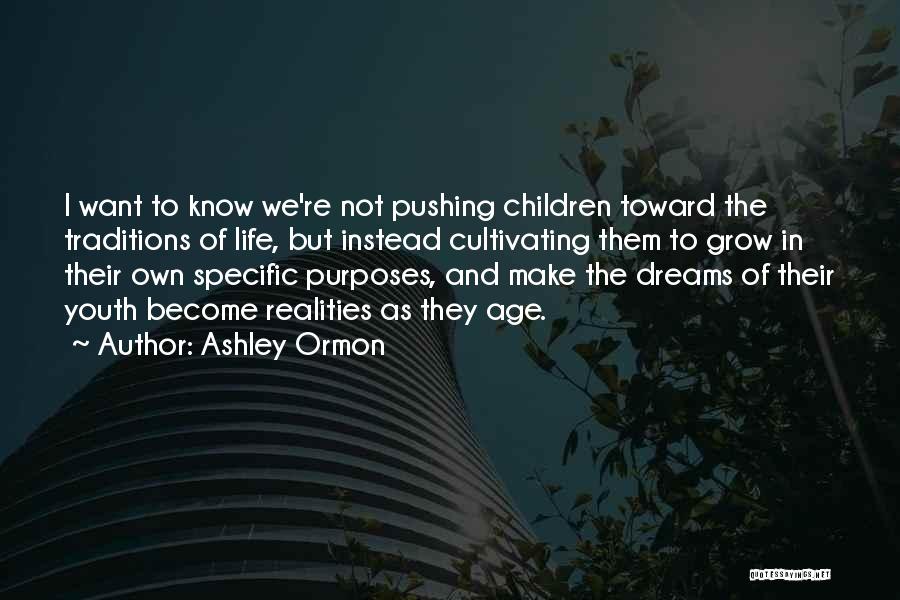 Ashley Ormon Quotes: I Want To Know We're Not Pushing Children Toward The Traditions Of Life, But Instead Cultivating Them To Grow In