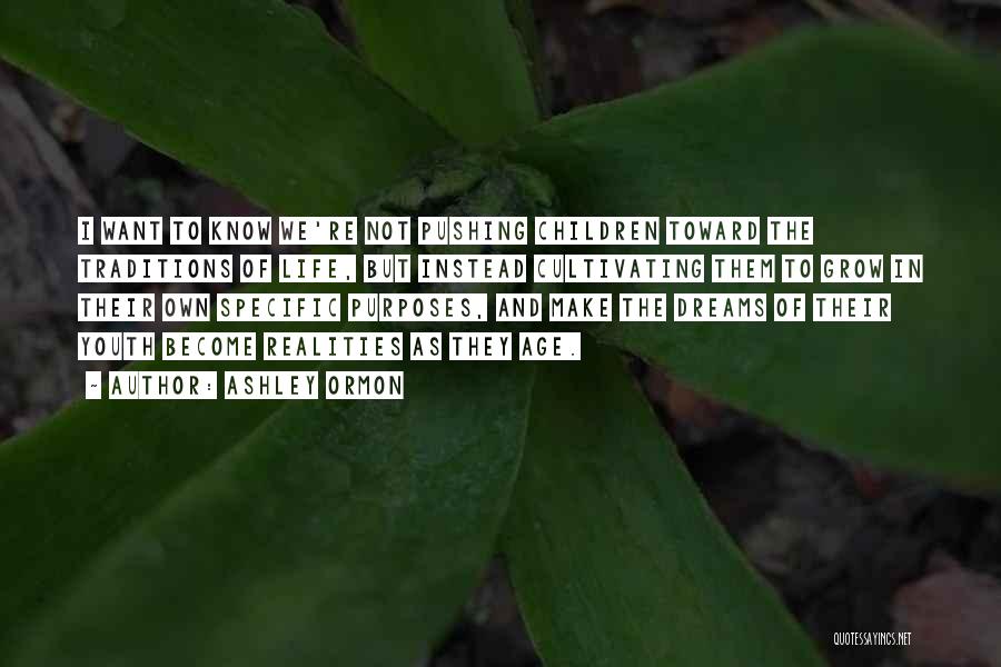 Ashley Ormon Quotes: I Want To Know We're Not Pushing Children Toward The Traditions Of Life, But Instead Cultivating Them To Grow In