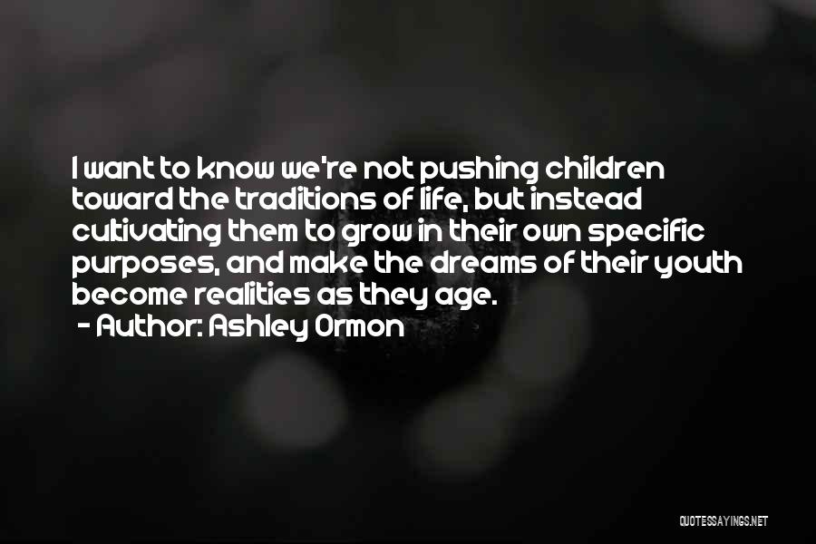 Ashley Ormon Quotes: I Want To Know We're Not Pushing Children Toward The Traditions Of Life, But Instead Cultivating Them To Grow In