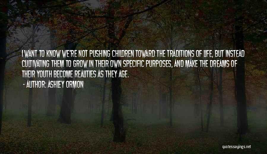 Ashley Ormon Quotes: I Want To Know We're Not Pushing Children Toward The Traditions Of Life, But Instead Cultivating Them To Grow In