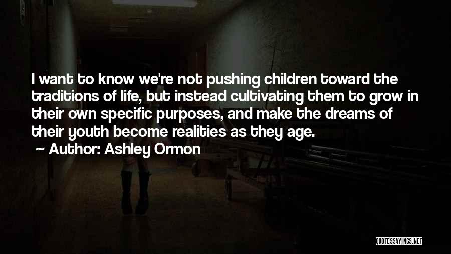 Ashley Ormon Quotes: I Want To Know We're Not Pushing Children Toward The Traditions Of Life, But Instead Cultivating Them To Grow In