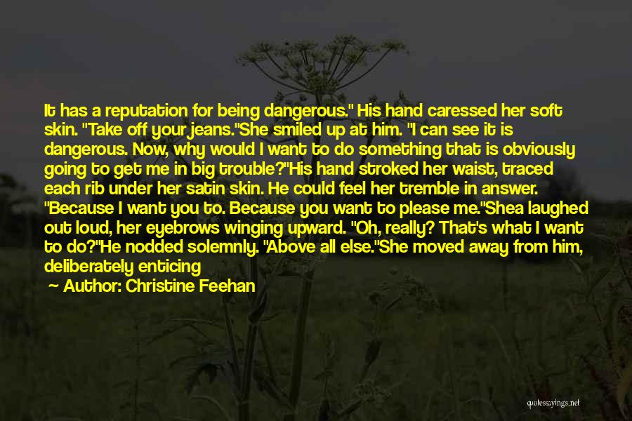 Christine Feehan Quotes: It Has A Reputation For Being Dangerous. His Hand Caressed Her Soft Skin. Take Off Your Jeans.she Smiled Up At