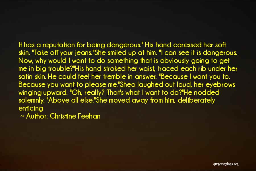 Christine Feehan Quotes: It Has A Reputation For Being Dangerous. His Hand Caressed Her Soft Skin. Take Off Your Jeans.she Smiled Up At