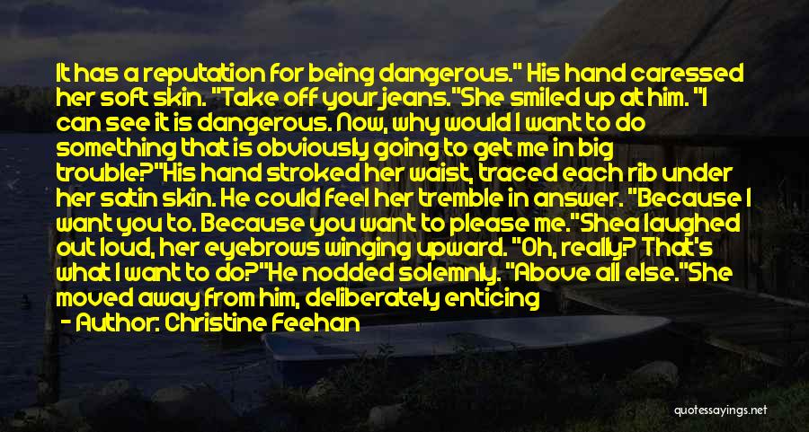 Christine Feehan Quotes: It Has A Reputation For Being Dangerous. His Hand Caressed Her Soft Skin. Take Off Your Jeans.she Smiled Up At