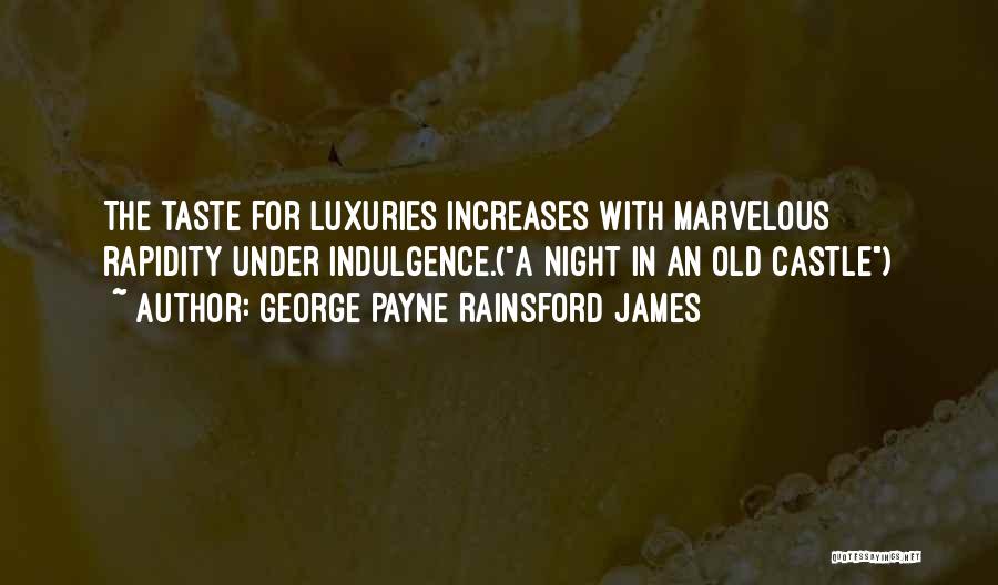 George Payne Rainsford James Quotes: The Taste For Luxuries Increases With Marvelous Rapidity Under Indulgence.(a Night In An Old Castle)