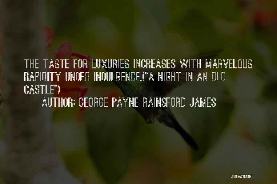 George Payne Rainsford James Quotes: The Taste For Luxuries Increases With Marvelous Rapidity Under Indulgence.(a Night In An Old Castle)