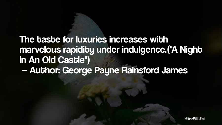 George Payne Rainsford James Quotes: The Taste For Luxuries Increases With Marvelous Rapidity Under Indulgence.(a Night In An Old Castle)