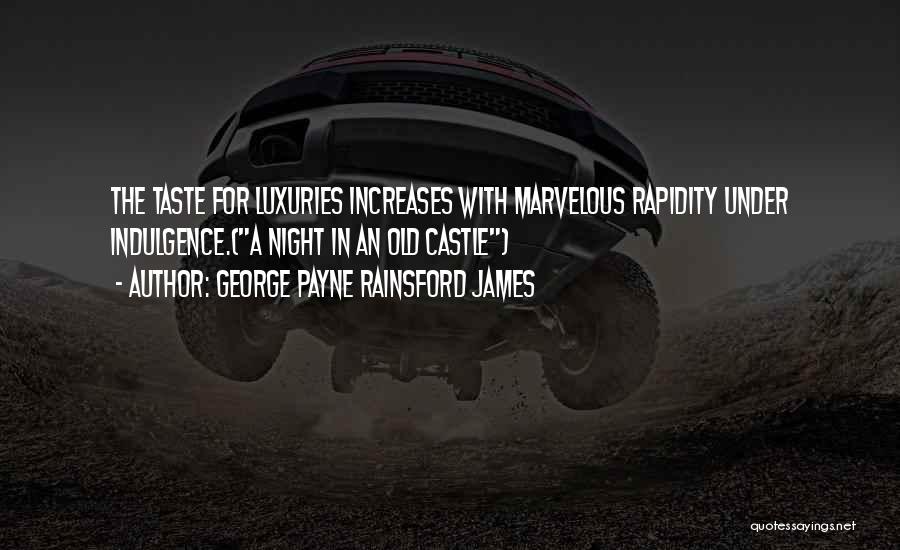 George Payne Rainsford James Quotes: The Taste For Luxuries Increases With Marvelous Rapidity Under Indulgence.(a Night In An Old Castle)