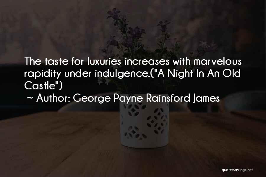 George Payne Rainsford James Quotes: The Taste For Luxuries Increases With Marvelous Rapidity Under Indulgence.(a Night In An Old Castle)