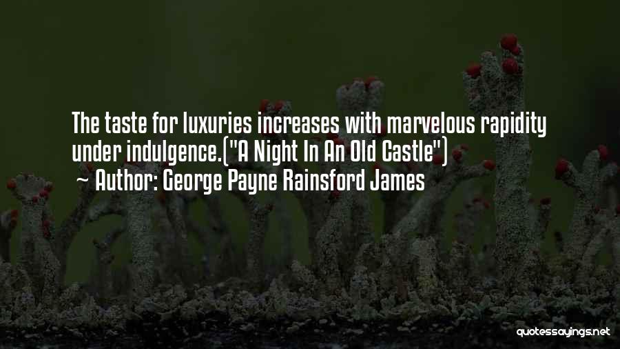 George Payne Rainsford James Quotes: The Taste For Luxuries Increases With Marvelous Rapidity Under Indulgence.(a Night In An Old Castle)