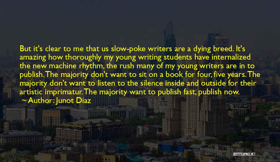 Junot Diaz Quotes: But It's Clear To Me That Us Slow-poke Writers Are A Dying Breed. It's Amazing How Thoroughly My Young Writing