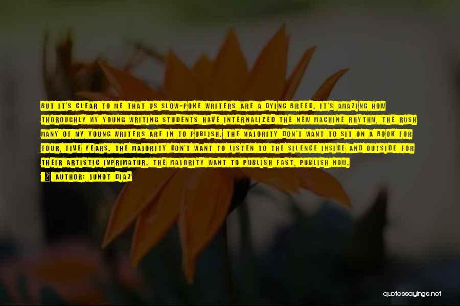 Junot Diaz Quotes: But It's Clear To Me That Us Slow-poke Writers Are A Dying Breed. It's Amazing How Thoroughly My Young Writing